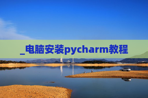 _电脑安装pycharm教程